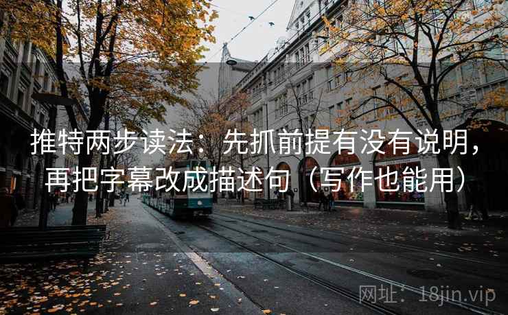 推特两步读法：先抓前提有没有说明，再把字幕改成描述句（写作也能用）