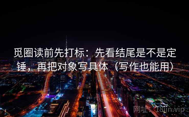 觅圈读前先打标：先看结尾是不是定锤，再把对象写具体（写作也能用）