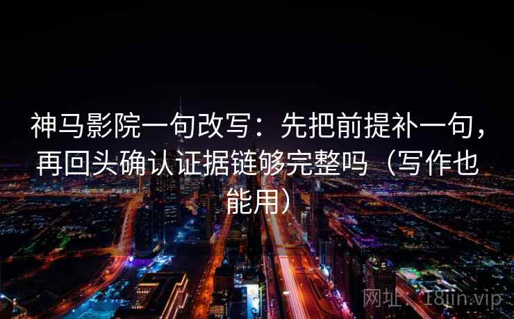 神马影院一句改写：先把前提补一句，再回头确认证据链够完整吗（写作也能用）