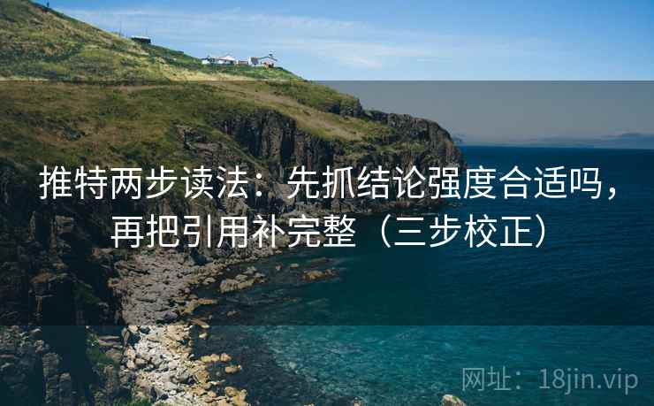 推特两步读法：先抓结论强度合适吗，再把引用补完整（三步校正）