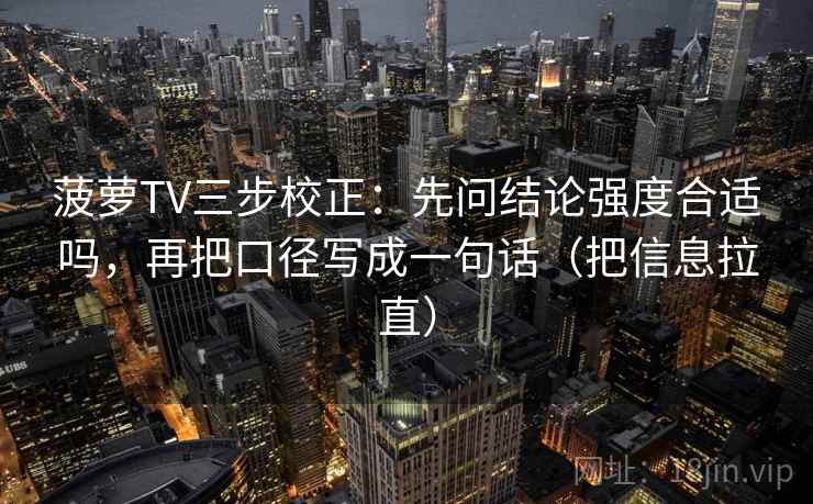 菠萝TV三步校正：先问结论强度合适吗，再把口径写成一句话（把信息拉直）