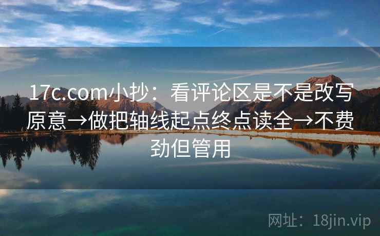 17c.com小抄:看评论区是不是改写原意→做把轴线起点终点读全→不费劲但管用 17c.com小抄:看评论区是不是改写原意→做把轴线起点终点读全→不费劲但管用