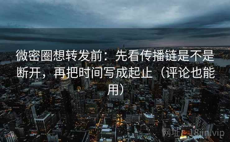 微密圈想转发前:先看传播链是不是断开,再把时间写成起止(评论也能用) 微密圈想转发前:先看传播链是不是断开,再把时间写成起止(评论也能用)
