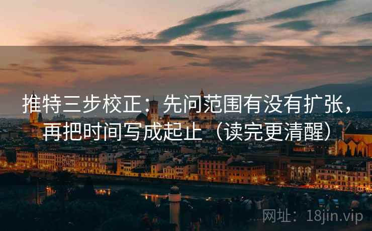推特三步校正:先问范围有没有扩张,再把时间写成起止(读完更清醒) 推特三步校正:先问范围有没有扩张,再把时间写成起止(读完更清醒)