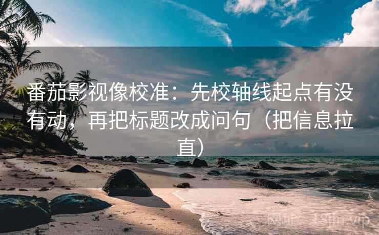 番茄影视像校准:先校轴线起点有没有动,再把标题改成问句(把信息拉直) 番茄影视像校准:先校轴线起点有没有动,再把标题改成问句(把信息拉直)