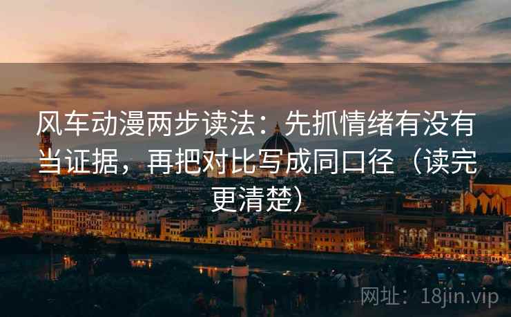 风车动漫两步读法:先抓情绪有没有当证据,再把对比写成同口径(读完更清楚) 风车动漫两步读法:先抓情绪有没有当证据,再把对比写成同口径(读完更清楚)