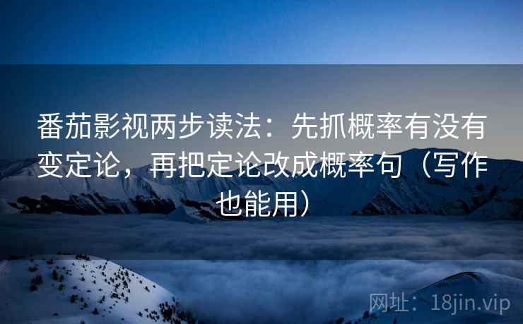 番茄影视两步读法:先抓概率有没有变定论,再把定论改成概率句(写作也能用) 番茄影视两步读法:先抓概率有没有变定论,再把定论改成概率句(写作也能用)
