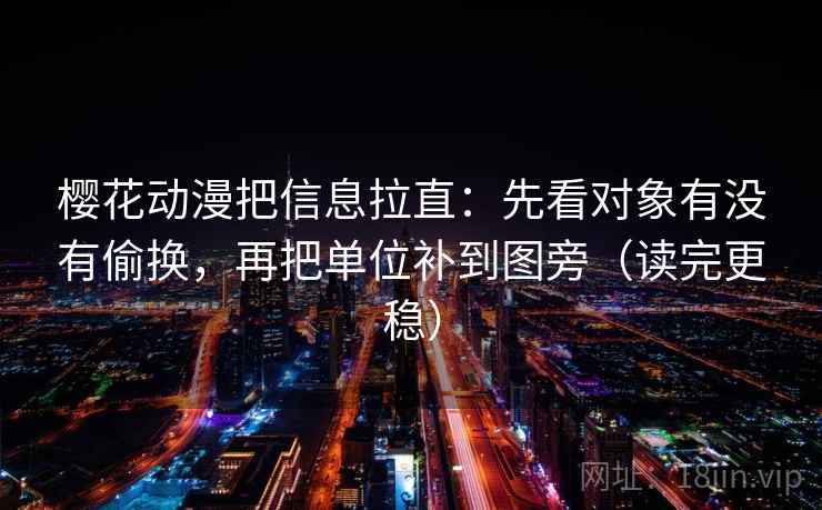 樱花动漫把信息拉直:先看对象有没有偷换,再把单位补到图旁(读完更稳) 樱花动漫把信息拉直:先看对象有没有偷换,再把单位补到图旁(读完更稳)