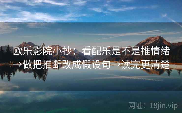 欧乐影院小抄:看配乐是不是推情绪→做把推断改成假设句→读完更清楚 欧乐影院小抄:看配乐是不是推情绪→做把推断改成假设句→读完更清楚
