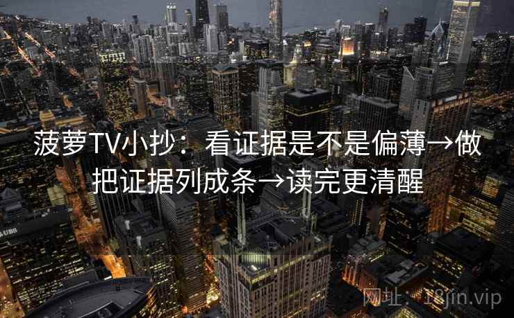 菠萝TV小抄:看证据是不是偏薄→做把证据列成条→读完更清醒 菠萝TV小抄:看证据是不是偏薄→做把证据列成条→读完更清醒