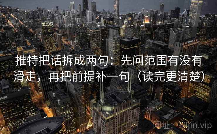 推特把话拆成两句:先问范围有没有滑走,再把前提补一句(读完更清楚) 推特把话拆成两句:先问范围有没有滑走,再把前提补一句(读完更清楚)