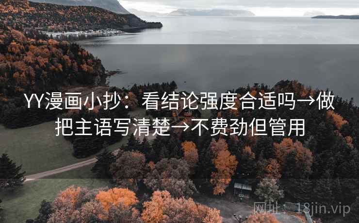 YY漫画小抄:看结论强度合适吗→做把主语写清楚→不费劲但管用 YY漫画小抄:看结论强度合适吗→做把主语写清楚→不费劲但管用