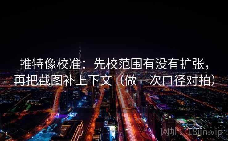 推特像校准：先校范围有没有扩张，再把截图补上下文（做一次口径对拍）