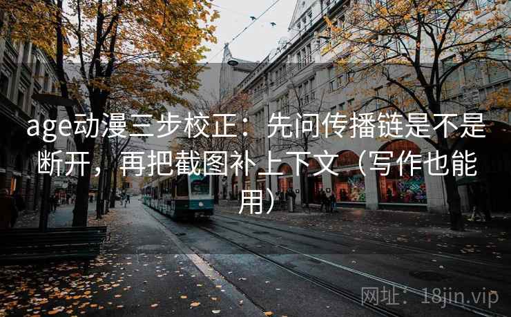 age动漫三步校正:先问传播链是不是断开,再把截图补上下文(写作也能用) age动漫三步校正:先问传播链是不是断开,再把截图补上下文(写作也能用)
