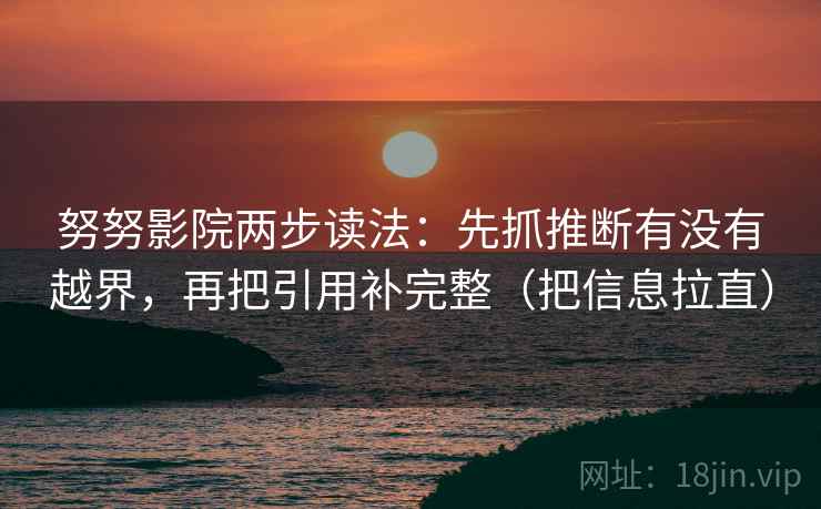 努努影院两步读法:先抓推断有没有越界,再把引用补完整(把信息拉直) 努努影院两步读法:先抓推断有没有越界,再把引用补完整(把信息拉直)
