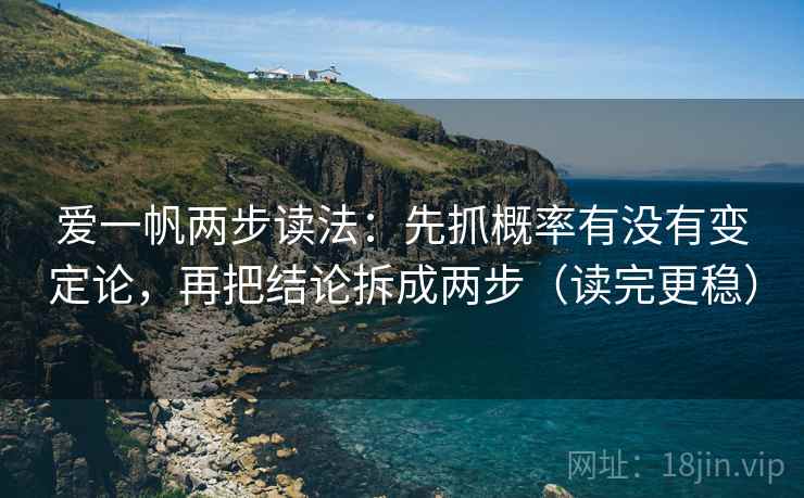 爱一帆两步读法:先抓概率有没有变定论,再把结论拆成两步(读完更稳) 爱一帆两步读法:先抓概率有没有变定论,再把结论拆成两步(读完更稳)