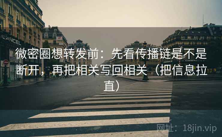 微密圈想转发前:先看传播链是不是断开,再把相关写回相关(把信息拉直) 微密圈想转发前:先看传播链是不是断开,再把相关写回相关(把信息拉直)