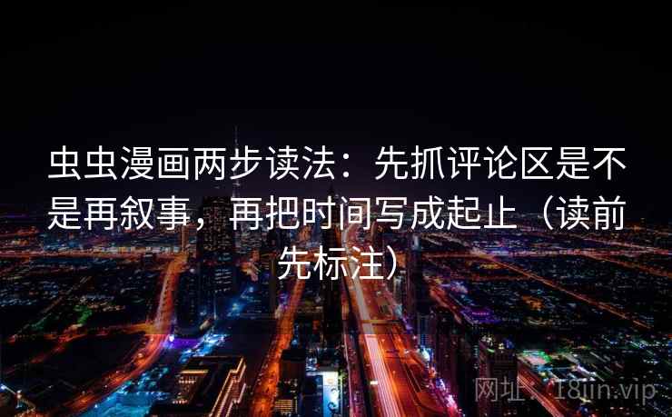 虫虫漫画两步读法：先抓评论区是不是再叙事，再把时间写成起止（读前先标注）