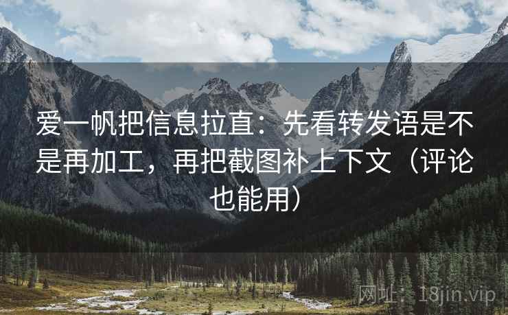 爱一帆把信息拉直:先看转发语是不是再加工,再把截图补上下文(评论也能用) 爱一帆把信息拉直:先看转发语是不是再加工,再把截图补上下文(评论也能用)