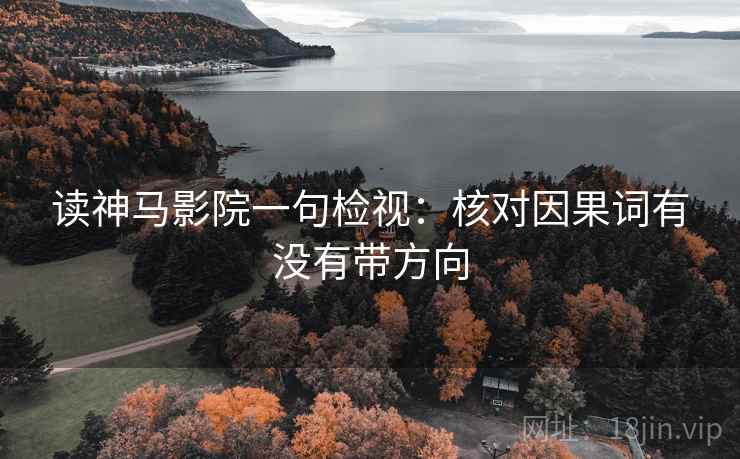 读神马影院一句检视：核对因果词有没有带方向